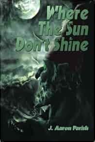 Where The Sun Don T Shine J Aaron Parish 9781927580110 Amazon