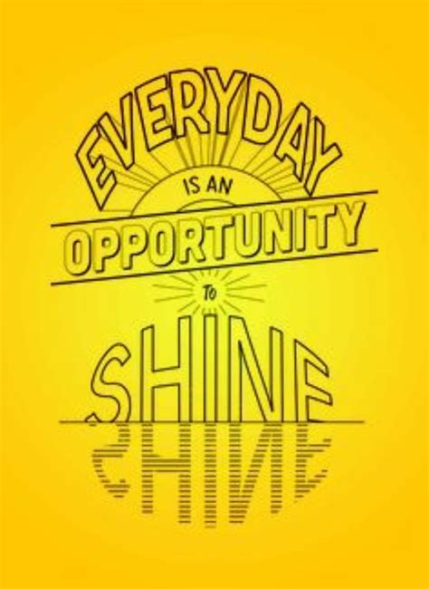 A Yellow Background With The Words Every Day Is An Opportunity To Shine