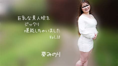 巨乳な素人娘をジックリ堪能しちゃいましたVol 10 葵みのり アダルト動画コレクション