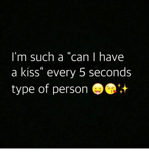 Im Such A Can I Have A Kiss Every 5 Seconds Type Of Person Meme On Meme