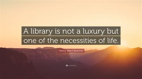 Henry Ward Beecher Quote “a Library Is Not A Luxury But One Of The