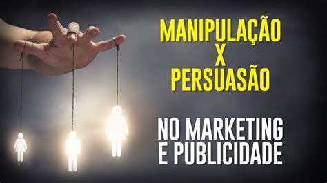 O Que É ManipulaÇÃo E PersuasÃo No Marketing E Publicidade