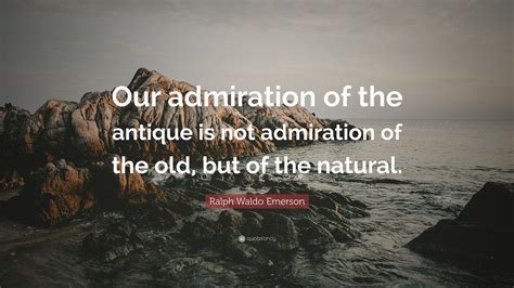 Ralph Waldo Emerson Quote “our Admiration Of The Antique Is Not