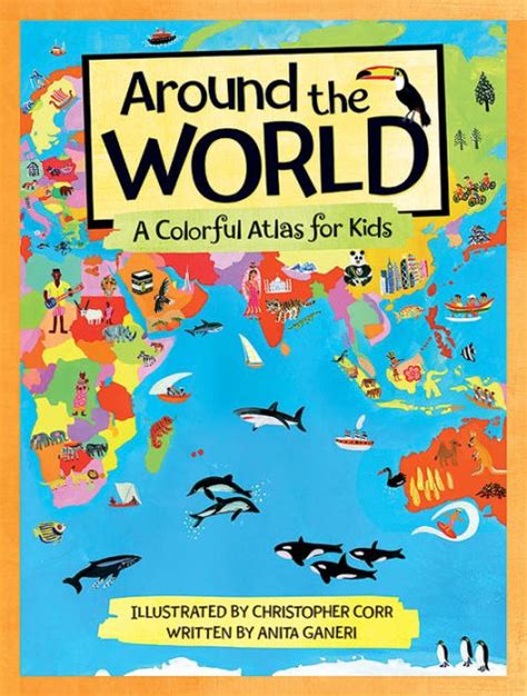 Around The World A Colorful Atlas For Kids By Anita Ganeri