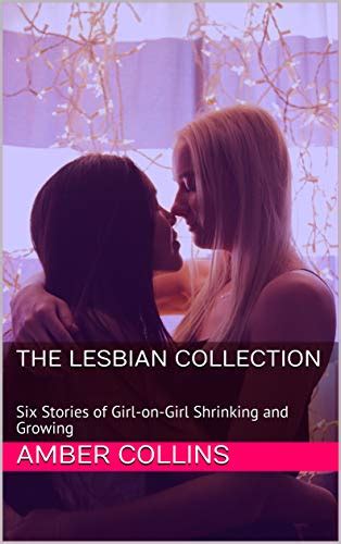 The Lesbian Collection Six Stories Of Girl On Girl Shrinking And Growing