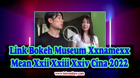 Link Bokeh Museum Xxnamexx Mean Xxii Xxiii Xxiv Cina 2023 - TEKNODIARY