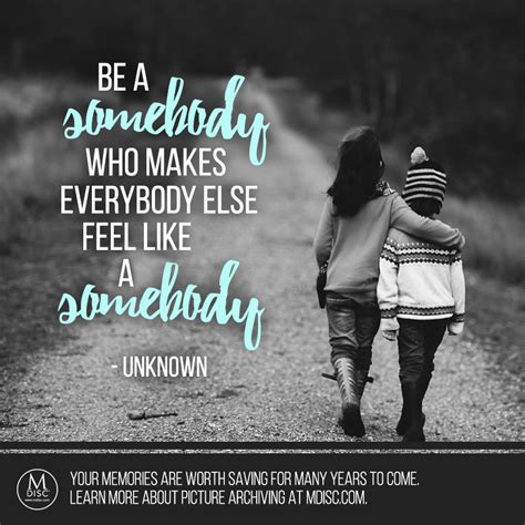 Be A Somebody Who Makes Everybody Else Feel Like A Somebody Unknown