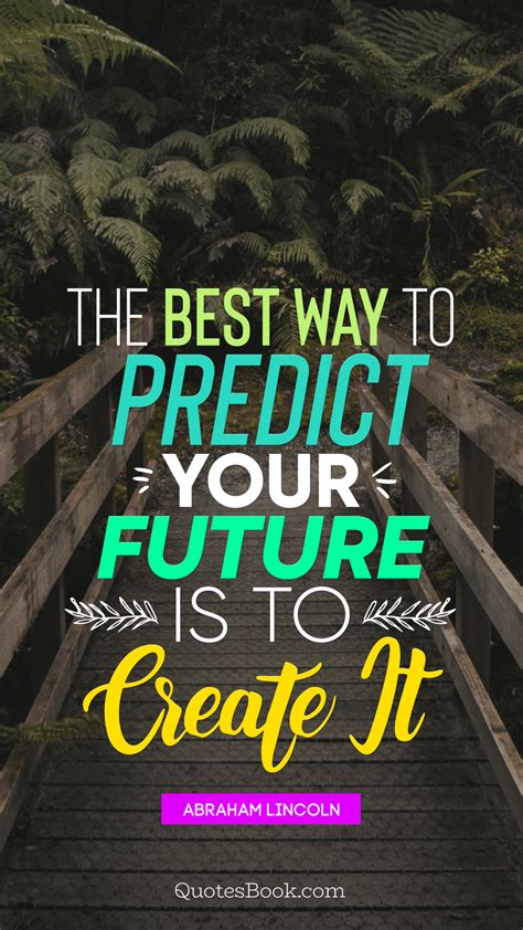 The Best Way To Predict Your Future Is To Create It Quote By Abraham