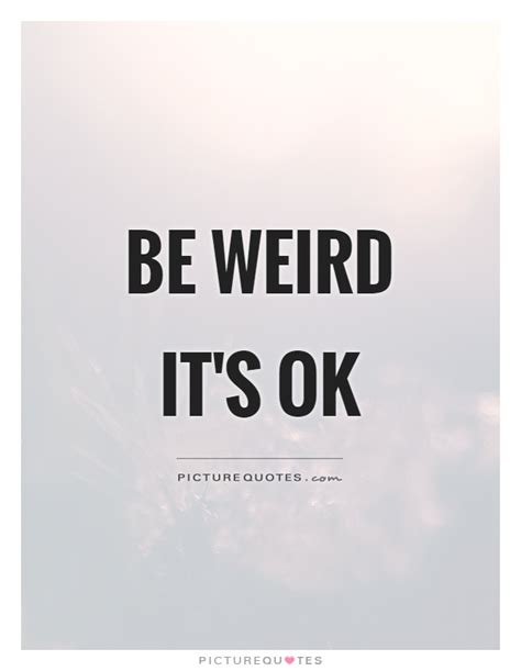 Being Weird Quotes And Sayings Being Weird Picture Quotes