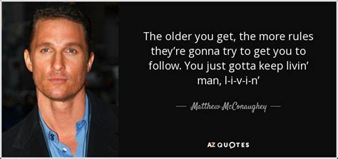 Matthew Mcconaughey Quote The Older You Get The More Rules Theyre