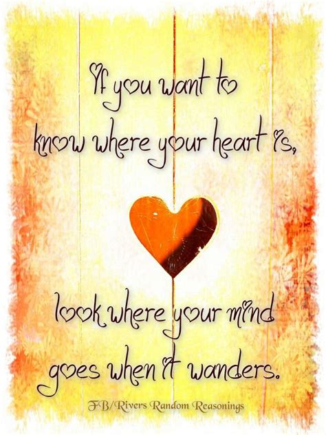 If You Want To Know Where Your Heart Is Look Where Your Mind Goes When