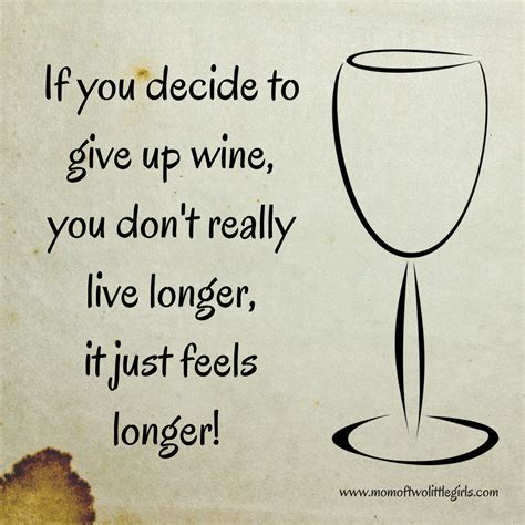 Wine Humor If You Decide To Give Up Wine You Don T Really Live Longer It Just Feels Longer