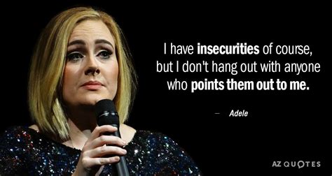 Adele Quote I Have Insecurities Of Course But I Dont Hang Out