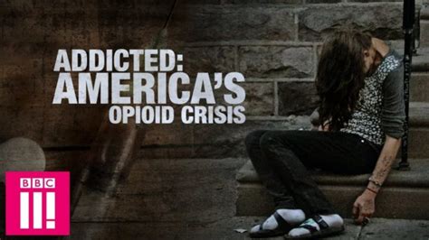 Watch Bbc Threes Addicted Americas Opioid Crisis Documentary