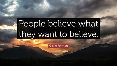 Gayle Forman Quote People Believe What They Want To Believe
