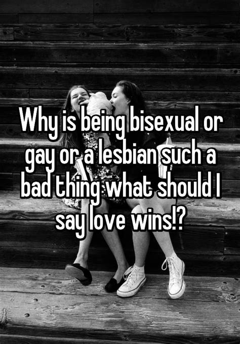 Why Is Being Bisexual Or Gay Or A Lesbian Such A Bad Thing What Should I Say Love Wins😍