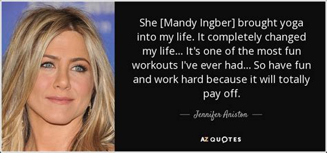 jennifer aniston quote she [mandy ingber] brought yoga into my life it completely