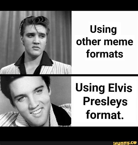 Using Other Meme Formats Using Elvis Presleys Format Ifunny