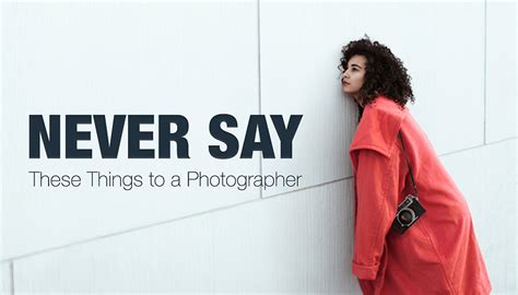 13 Things You Should Never Say To A Photographer