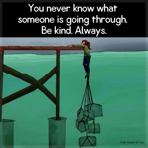 Some days, nothing seems to go right, no matter how hard you try. You never know what someone is going through. Be kind. Always. - Truth Inside Of You