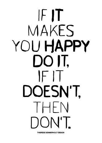 If It Makes You Happy Do It If It Doesn T Then Don T Quotes To Live