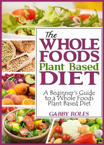 The Whole Foods Plant Based Diet A Beginners Guide To A Whole Foods