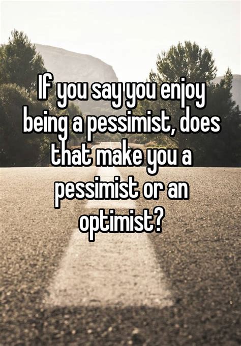 If You Say You Enjoy Being A Pessimist Does That Make You A Pessimist