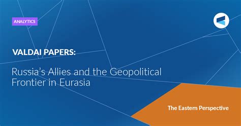 Russias Allies And The Geopolitical Frontier In Eurasia Valdai Club