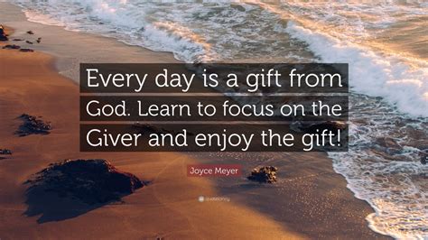 Joyce Meyer Quote Every Day Is A T From God Learn To Focus On The