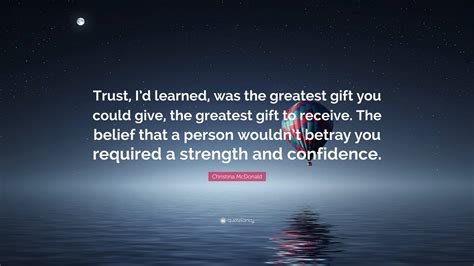 Christina McDonald Quote: “Trust, I’d learned, was the greatest gift