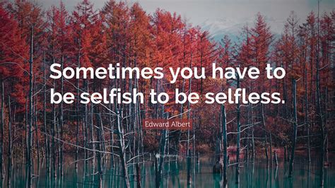 Edward Albert Quote Sometimes You Have To Be Selfish To Be Selfless