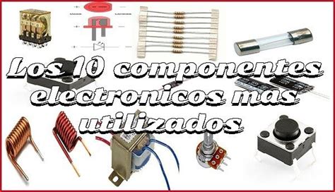 Los 10 componentes electrónicos mas utilizados Componentes