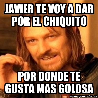 Meme Boromir Javier Te Voy A Dar Por El Chiquito Por Donde Te Gusta