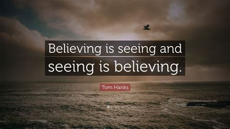 Tom Hanks Quote Believing Is Seeing And Seeing Is Believing 7