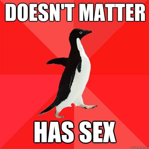 Doesn T Matter Has Sex Socially Awesome Penguin Quickmeme