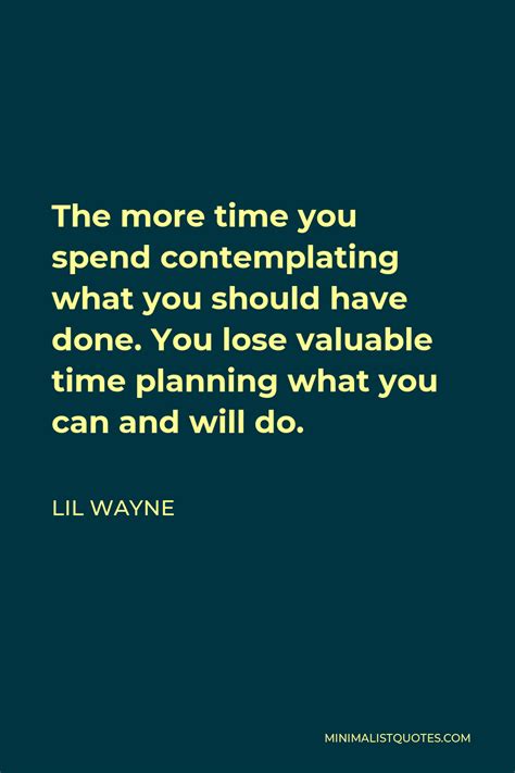 Lil Wayne Quote The More Time You Spend Contemplating What You Should
