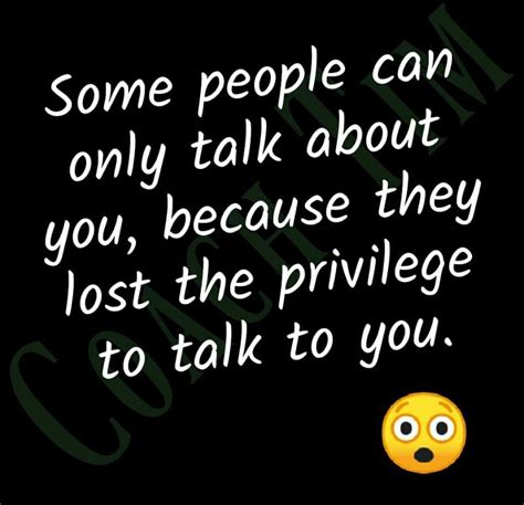 some people can only talk about you because they lost the privilege to talk to you flirty