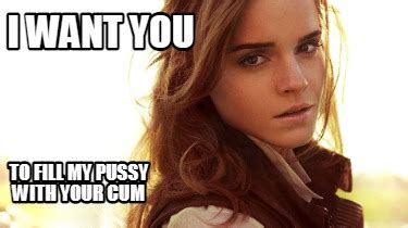 Meme Maker I Want You To Fill My Pussy With Your Cum Meme Generator