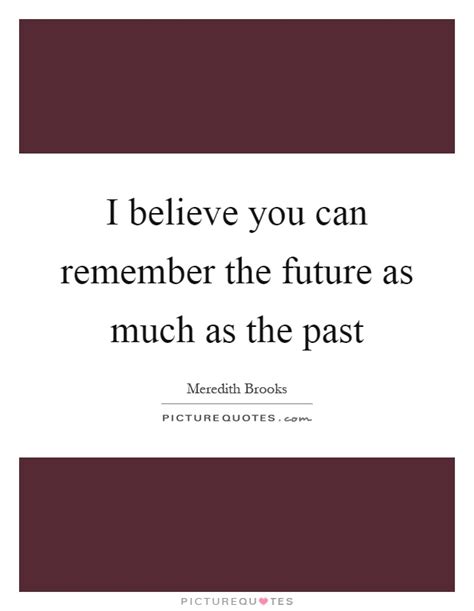 I Believe You Can Remember The Future As Much As The Past Picture Quotes