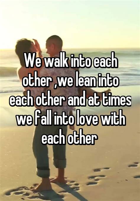 We Walk Into Each Other We Lean Into Each Other And At Times We Fall Into Love With Each Other