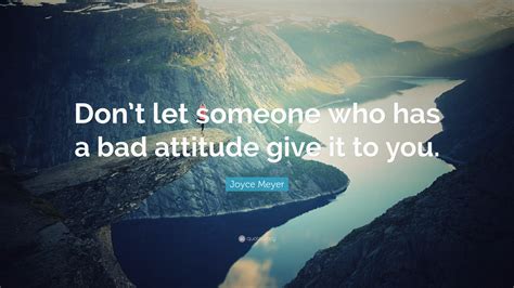 Joyce Meyer Quote Dont Let Someone Who Has A Bad Attitude Give It To