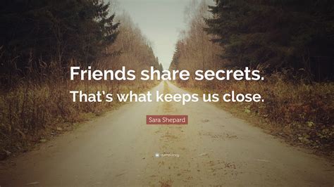 Sara Shepard Quote Friends Share Secrets Thats What Keeps Us Close