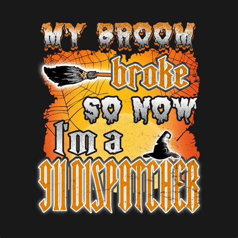 My Broom Broke So Now Im A 911 Dispatcher Halloween My Broom Broke