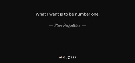 Explore our collection of motivational and famous quotes by authors you know and love. Steve Prefontaine quote: What I want is to be number one.