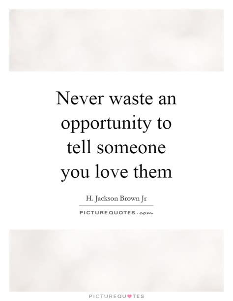 Never Waste An Opportunity To Tell Someone You Love Them Picture Quotes