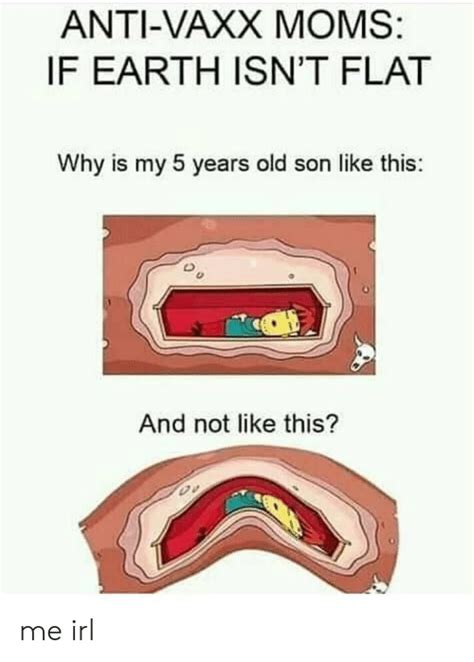 anti vaxx moms if earth isn t flat why is my 5 years old son like this and not like this me irl