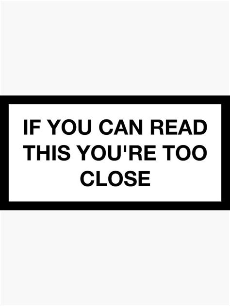 A Black And White Sign That Says If You Can Read This Youre Too Close