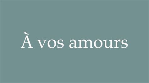 How To Pronounce À Vos Amours To Your Loves Correctly In French