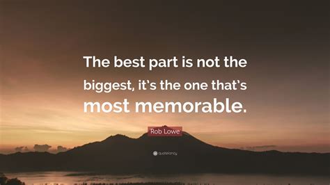 Rob Lowe Quote “the Best Part Is Not The Biggest Its The One Thats