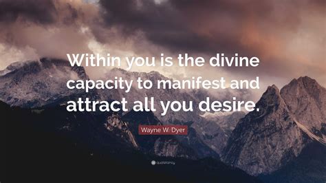 Wayne W Dyer Quote Within You Is The Divine Capacity To Manifest And